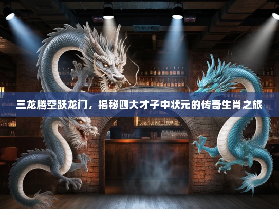 三龙腾空跃龙门，揭秘四大才子中状元的传奇生肖之旅