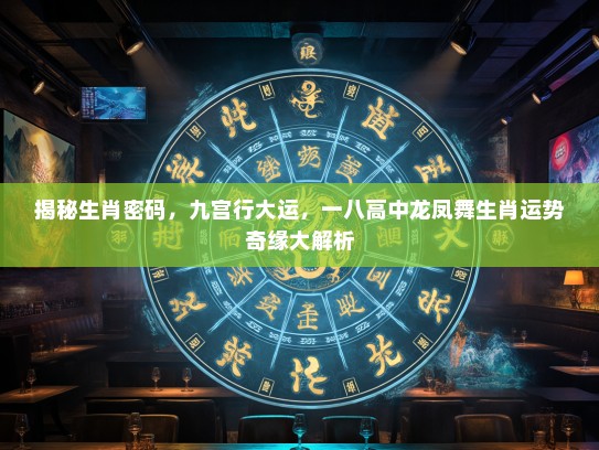 揭秘生肖密码，九宫行大运，一八高中龙凤舞生肖运势奇缘大解析