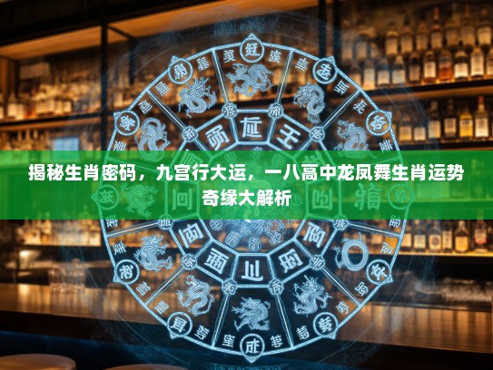 揭秘生肖密码，九宫行大运，一八高中龙凤舞生肖运势奇缘大解析