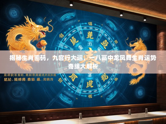 揭秘生肖密码，九宫行大运，一八高中龙凤舞生肖运势奇缘大解析