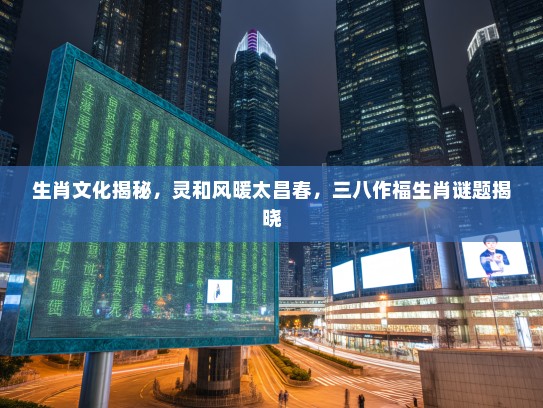 生肖文化揭秘，灵和风暖太昌春，三八作福生肖谜题揭晓