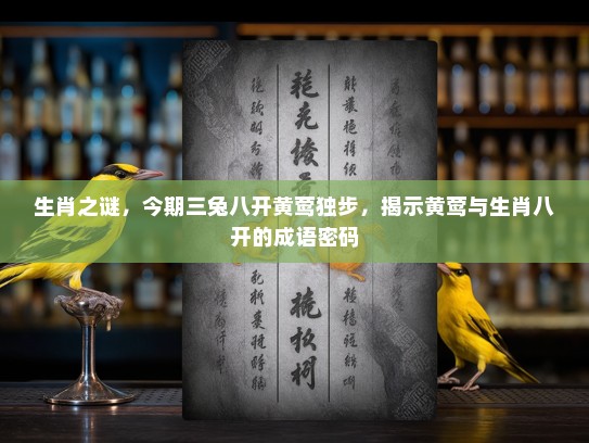 生肖之谜，今期三兔八开黄莺独步，揭示黄莺与生肖八开的成语密码