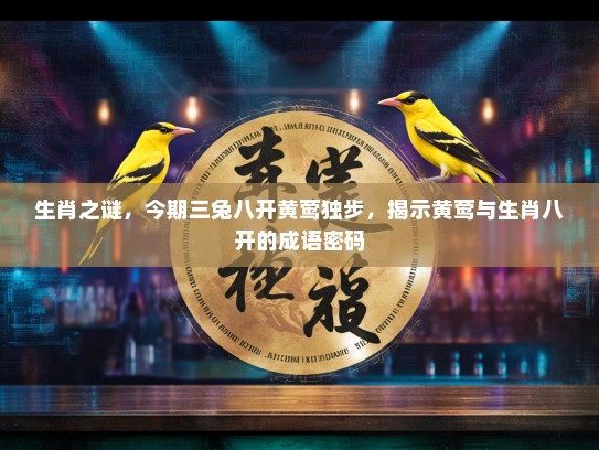 生肖之谜，今期三兔八开黄莺独步，揭示黄莺与生肖八开的成语密码