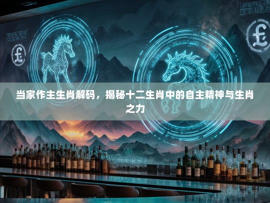 当家作主生肖解码，揭秘十二生肖中的自主精神与生肖之力