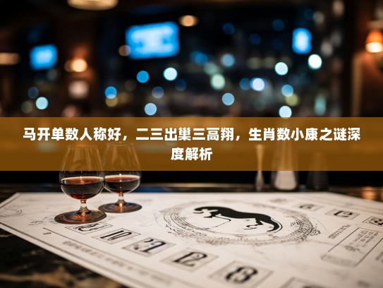 马开单数人称好，二三出巢三高翔，生肖数小康之谜深度解析