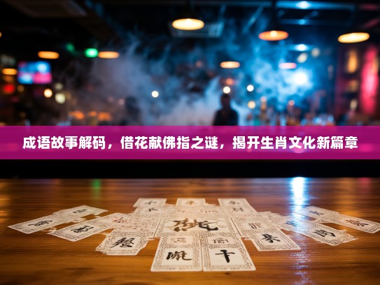 成语故事解码，借花献佛指之谜，揭开生肖文化新篇章