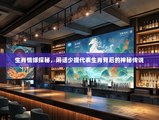 生肖情缘探秘，闲话少提代表生肖背后的神秘传说