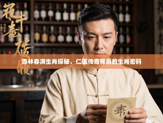 杏林春满生肖探秘，仁医传奇背后的生肖密码