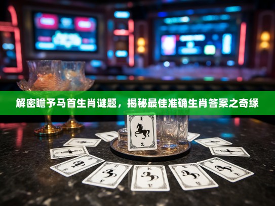 解密瞻予马首生肖谜题，揭秘最佳准确生肖答案之奇缘