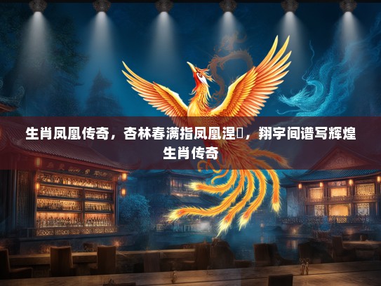 生肖凤凰传奇，杏林春满指凤凰涅槃，翔宇间谱写辉煌生肖传奇
