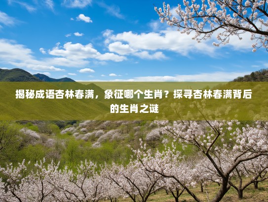 揭秘成语杏林春满，象征哪个生肖？探寻杏林春满背后的生肖之谜