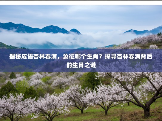 揭秘成语杏林春满，象征哪个生肖？探寻杏林春满背后的生肖之谜