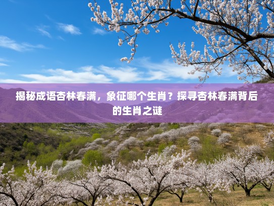 揭秘成语杏林春满，象征哪个生肖？探寻杏林春满背后的生肖之谜