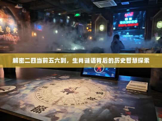 解密二四当前五六到，生肖谜语背后的历史智慧探索