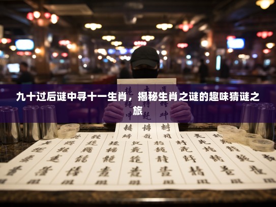 九十过后谜中寻十一生肖，揭秘生肖之谜的趣味猜谜之旅