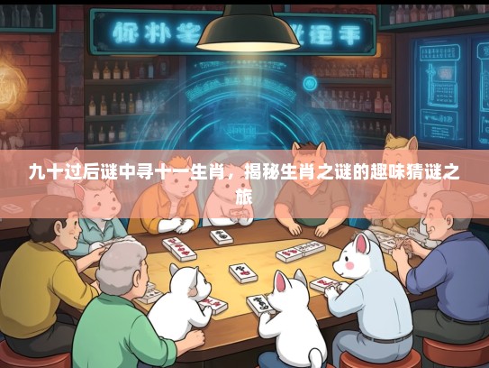 九十过后谜中寻十一生肖，揭秘生肖之谜的趣味猜谜之旅