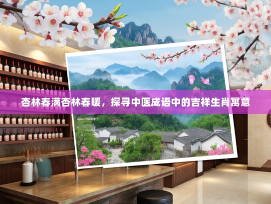 杏林春满杏林春暖，探寻中医成语中的吉祥生肖寓意
