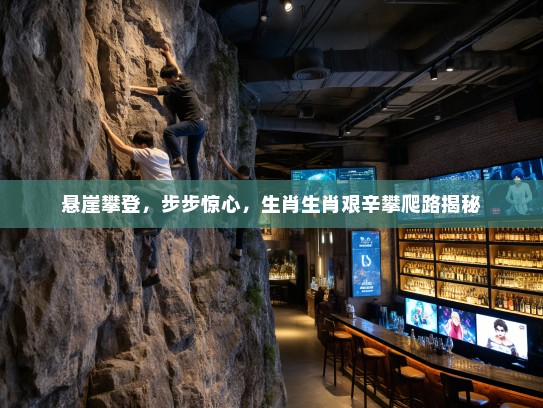 悬崖攀登，步步惊心，生肖生肖艰辛攀爬路揭秘