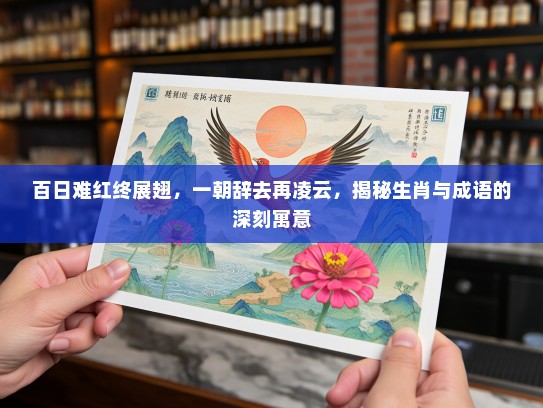 百日难红终展翅，一朝辞去再凌云，揭秘生肖与成语的深刻寓意