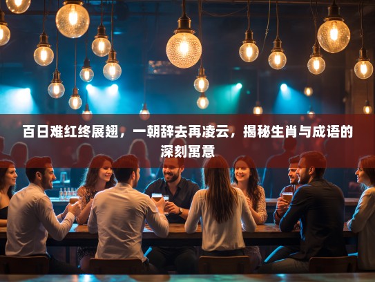 百日难红终展翅，一朝辞去再凌云，揭秘生肖与成语的深刻寓意