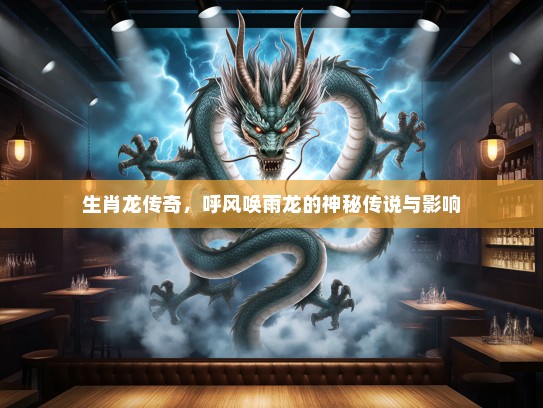 生肖龙传奇，呼风唤雨龙的神秘传说与影响