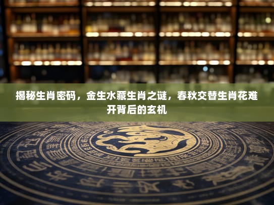 揭秘生肖密码，金生水藏生肖之谜，春秋交替生肖花难开背后的玄机