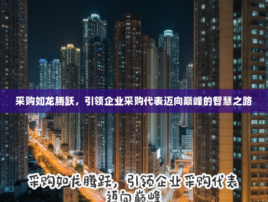 采购如龙腾跃，引领企业采购代表迈向巅峰的智慧之路