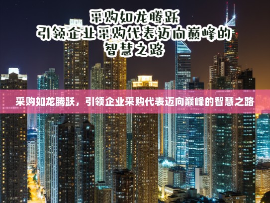 采购如龙腾跃，引领企业采购代表迈向巅峰的智慧之路