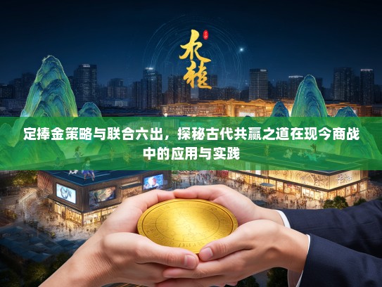 定捧金策略与联合六出，探秘古代共赢之道在现今商战中的应用与实践