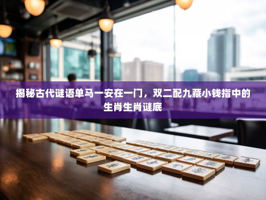 揭秘古代谜语单马一安在一门，双二配九藏小钱指中的生肖生肖谜底