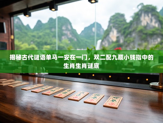 揭秘古代谜语单马一安在一门，双二配九藏小钱指中的生肖生肖谜底