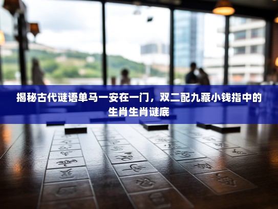 揭秘古代谜语单马一安在一门，双二配九藏小钱指中的生肖生肖谜底