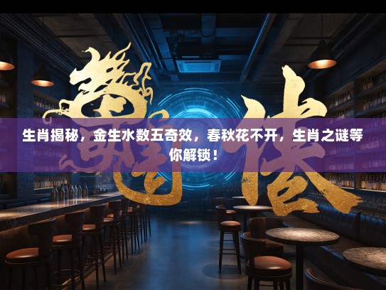 生肖揭秘，金生水数五奇效，春秋花不开，生肖之谜等你解锁！