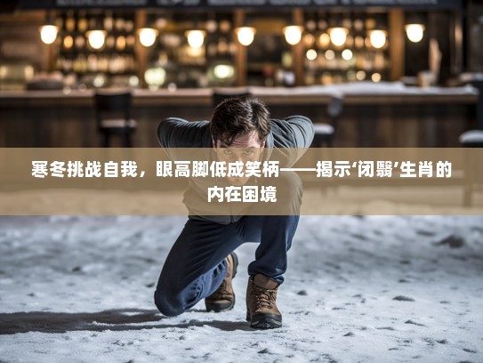 寒冬挑战自我，眼高脚低成笑柄——揭示‘闭翳’生肖的内在困境