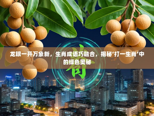 龙眼一开万象新，生肖成语巧融合，揭秘‘打一生肖’中的绿色奥秘