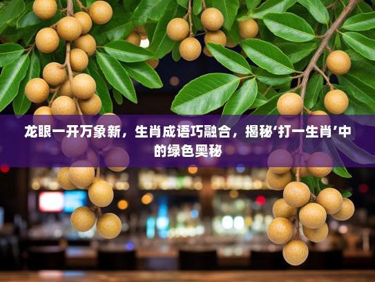 龙眼一开万象新，生肖成语巧融合，揭秘‘打一生肖’中的绿色奥秘