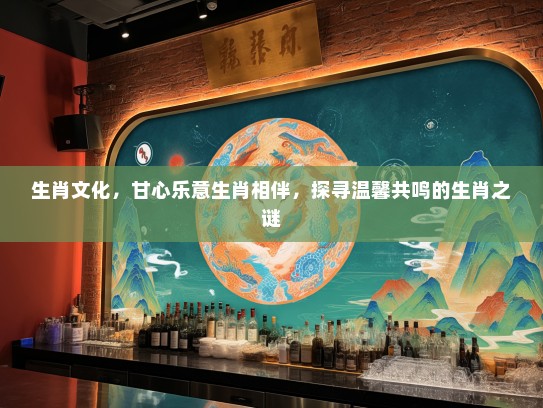 生肖文化，甘心乐意生肖相伴，探寻温馨共鸣的生肖之谜