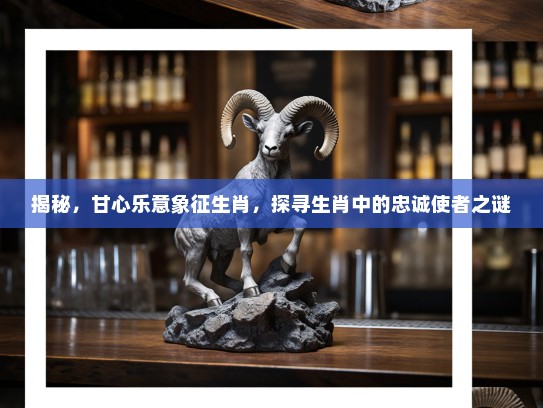 揭秘，甘心乐意象征生肖，探寻生肖中的忠诚使者之谜