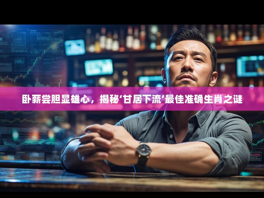 卧薪尝胆显雄心，揭秘‘甘居下流’最佳准确生肖之谜