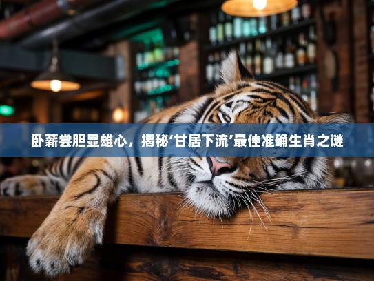 卧薪尝胆显雄心，揭秘‘甘居下流’最佳准确生肖之谜