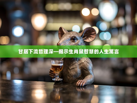 甘居下流哲理深—揭示生肖鼠智慧的人生寓言
