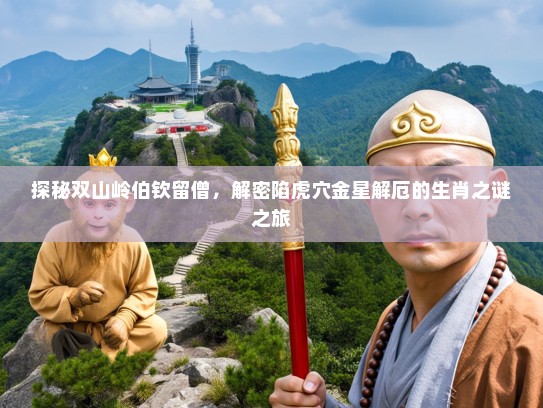探秘双山岭伯钦留僧，解密陷虎穴金星解厄的生肖之谜之旅