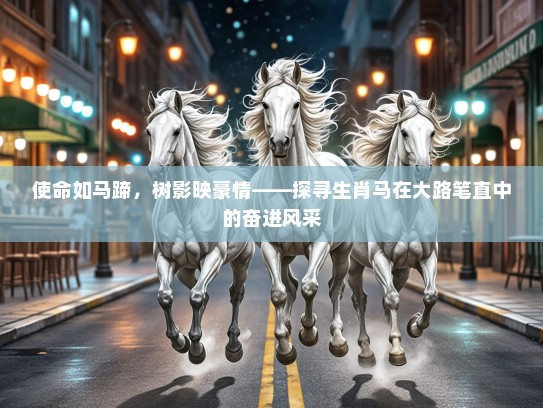 使命如马蹄，树影映豪情——探寻生肖马在大路笔直中的奋进风采