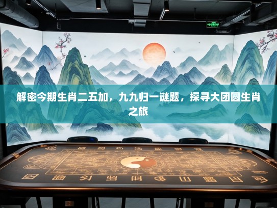 解密今期生肖二五加，九九归一谜题，探寻大团圆生肖之旅