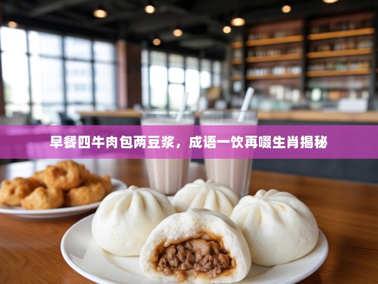 早餐四牛肉包两豆浆，成语一饮再啜生肖揭秘