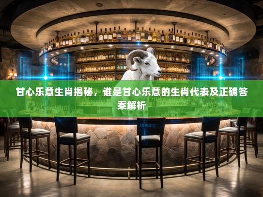 甘心乐意生肖揭秘，谁是甘心乐意的生肖代表及正确答案解析