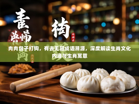 肉肉包子打狗，有去无回成语溯源，深度解读生肖文化内涵与生肖寓意