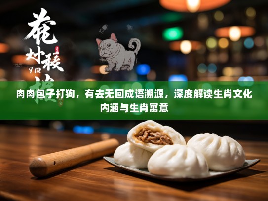 肉肉包子打狗，有去无回成语溯源，深度解读生肖文化内涵与生肖寓意