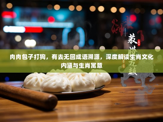 肉肉包子打狗，有去无回成语溯源，深度解读生肖文化内涵与生肖寓意