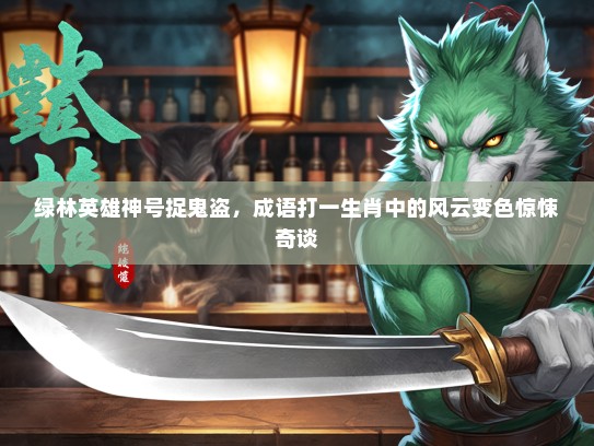 绿林英雄神号捉鬼盗，成语打一生肖中的风云变色惊悚奇谈